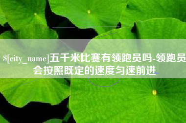 巴音郭楞蒙古五千米比赛有领跑员吗-领跑员会按照既定的速度匀速前进