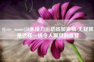 巴音郭楞蒙古50米接力运动员加油稿-无疑就是这样一场令人瞩目的盛宴