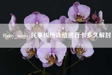 巴音郭楞蒙古民事纠纷冻结银行卡多久解封