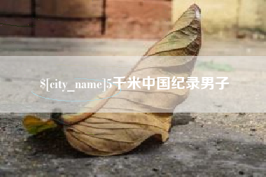 巴音郭楞蒙古5千米中国纪录男子
