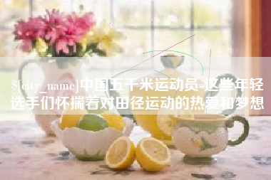 巴音郭楞蒙古中国五千米运动员-这些年轻选手们怀揣着对田径运动的热爱和梦想
