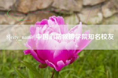 巴音郭楞蒙古中国消防救援学院知名校友