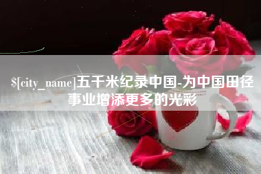 巴音郭楞蒙古五千米纪录中国-为中国田径事业增添更多的光彩
