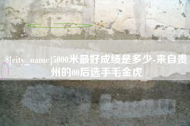 巴音郭楞蒙古5000米最好成绩是多少-来自贵州的00后选手毛金虎