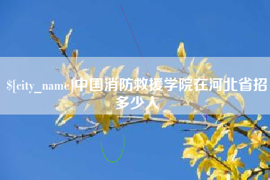 巴音郭楞蒙古中国消防救援学院在河北省招多少人