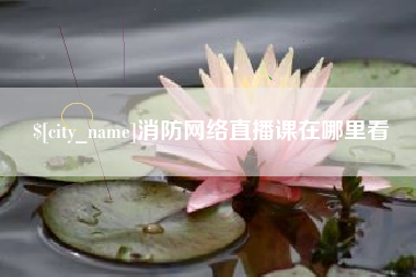 巴音郭楞蒙古消防网络直播课在哪里看