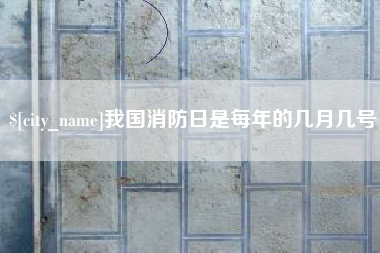 巴音郭楞蒙古我国消防日是每年的几月几号