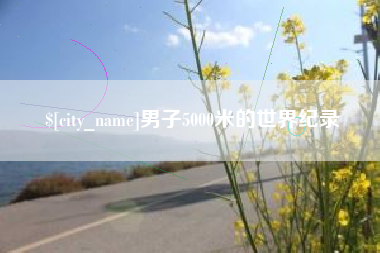 巴音郭楞蒙古男子5000米的世界纪录