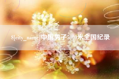 巴音郭楞蒙古中国男子5000米全国纪录