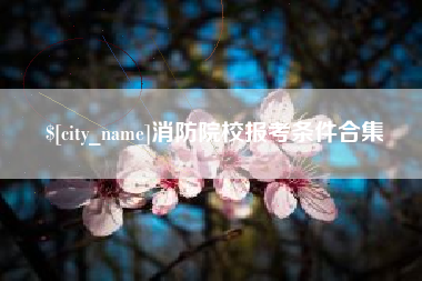 巴音郭楞蒙古消防院校报考条件合集