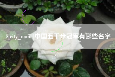 巴音郭楞蒙古中国五千米冠军有哪些名字