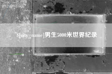 巴音郭楞蒙古男生5000米世界纪录